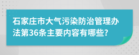 石家庄市大气污染防治管理办法第36条主要内容有哪些?