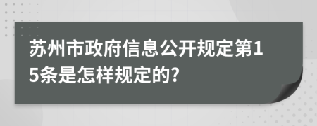 苏州市政府信息公开规定第15条是怎样规定的?