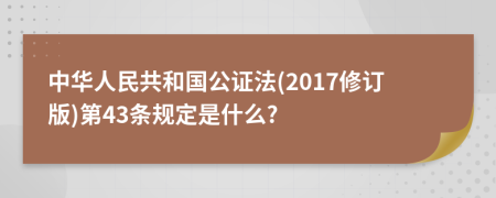 中华人民共和国公证法(2017修订版)第43条规定是什么?