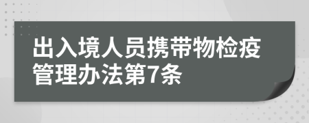 出入境人员携带物检疫管理办法第7条