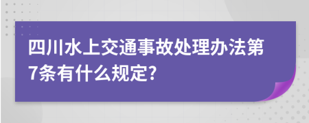 四川水上交通事故处理办法第7条有什么规定?