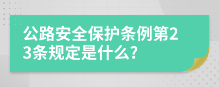 公路安全保护条例第23条规定是什么?