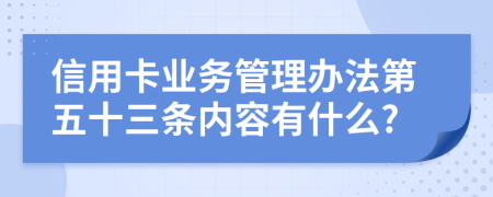 信用卡业务管理办法第五十三条内容有什么?