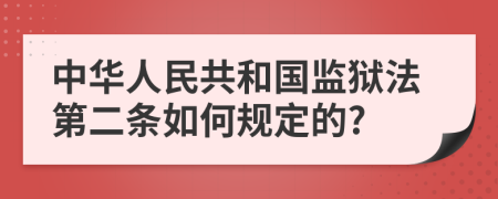 中华人民共和国监狱法第二条如何规定的?