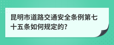 昆明市道路交通安全条例第七十五条如何规定的?