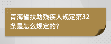 青海省扶助残疾人规定第32条是怎么规定的?