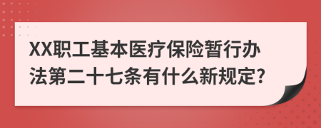 XX职工基本医疗保险暂行办法第二十七条有什么新规定?