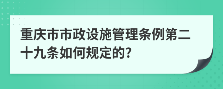 重庆市市政设施管理条例第二十九条如何规定的?