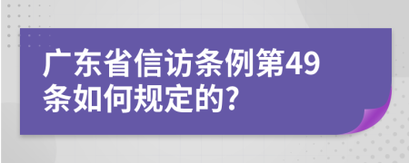 广东省信访条例第49条如何规定的?