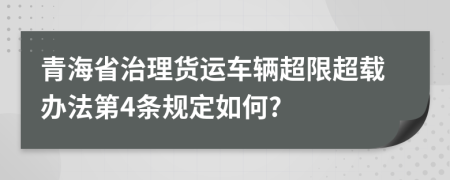 青海省治理货运车辆超限超载办法第4条规定如何?