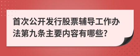 首次公开发行股票辅导工作办法第九条主要内容有哪些?