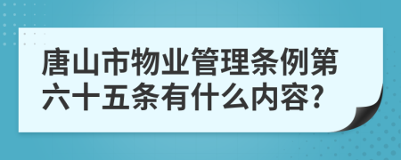 唐山市物业管理条例第六十五条有什么内容?