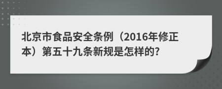 北京市食品安全条例（2016年修正本）第五十九条新规是怎样的?