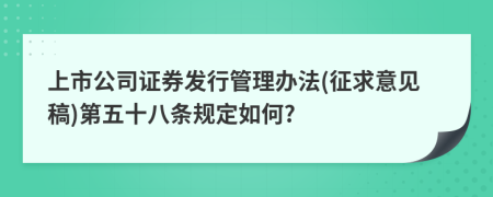 上市公司证券发行管理办法(征求意见稿)第五十八条规定如何?