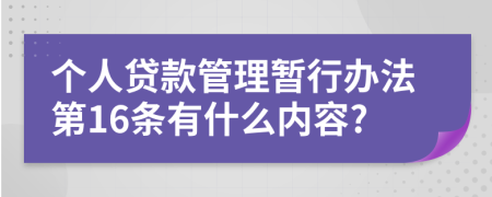 个人贷款管理暂行办法第16条有什么内容?