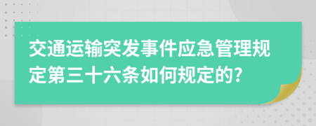 交通运输突发事件应急管理规定第三十六条如何规定的?