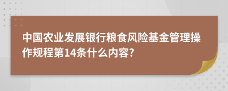 中国农业发展银行粮食风险基金管理操作规程第14条什么内容?