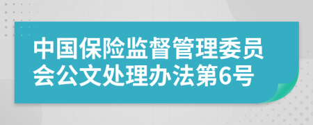 中国保险监督管理委员会公文处理办法第6号