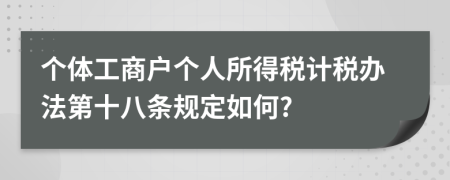 个体工商户个人所得税计税办法第十八条规定如何?