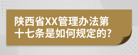 陕西省XX管理办法第十七条是如何规定的?