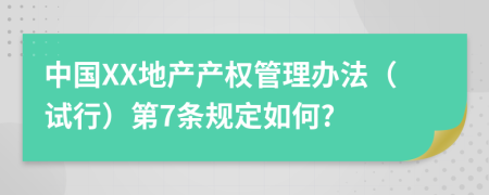 中国XX地产产权管理办法（试行）第7条规定如何?