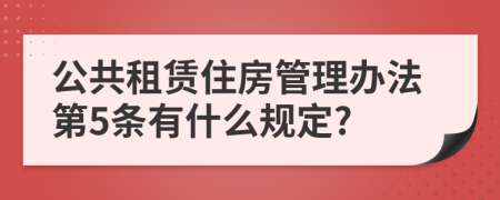 公共租赁住房管理办法第5条有什么规定?