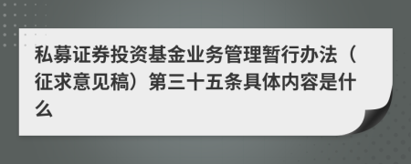 私募证券投资基金业务管理暂行办法（征求意见稿）第三十五条具体内容是什么