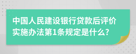 中国人民建设银行贷款后评价实施办法第1条规定是什么?