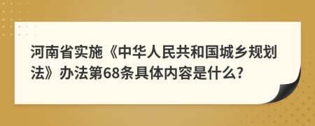 河南省实施《中华人民共和国城乡规划法》办法第68条具体内容是什么?
