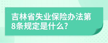 吉林省失业保险办法第8条规定是什么?