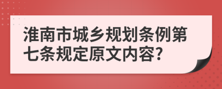 淮南市城乡规划条例第七条规定原文内容?