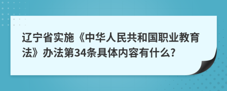 辽宁省实施《中华人民共和国职业教育法》办法第34条具体内容有什么?