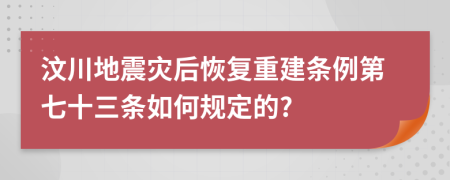 汶川地震灾后恢复重建条例第七十三条如何规定的?