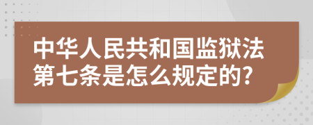 中华人民共和国监狱法第七条是怎么规定的?