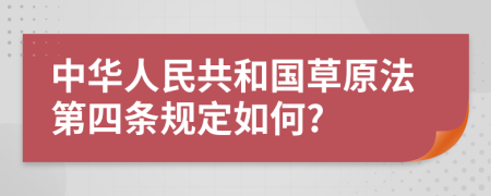 中华人民共和国草原法第四条规定如何?