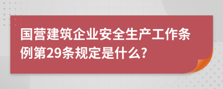 国营建筑企业安全生产工作条例第29条规定是什么?