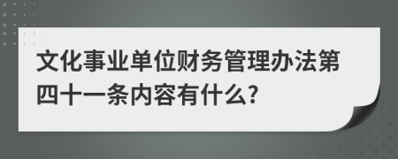 文化事业单位财务管理办法第四十一条内容有什么?