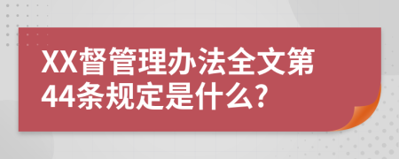 XX督管理办法全文第44条规定是什么?