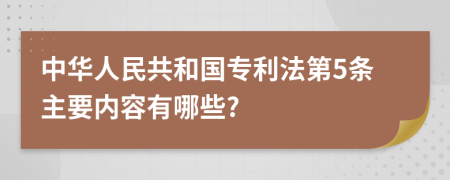 中华人民共和国专利法第5条主要内容有哪些?