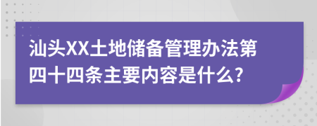 汕头XX土地储备管理办法第四十四条主要内容是什么?