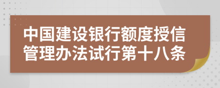 中国建设银行额度授信管理办法试行第十八条