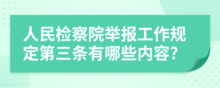 人民检察院举报工作规定第三条有哪些内容?