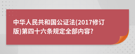 中华人民共和国公证法(2017修订版)第四十六条规定全部内容?