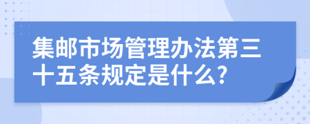 集邮市场管理办法第三十五条规定是什么?