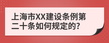 上海市XX建设条例第二十条如何规定的?