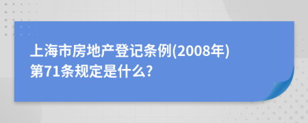 上海市房地产登记条例(2008年)第71条规定是什么?