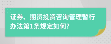 证券、期货投资咨询管理暂行办法第1条规定如何?