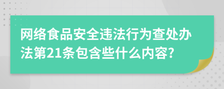 网络食品安全违法行为查处办法第21条包含些什么内容?