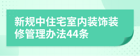 新规中住宅室内装饰装修管理办法44条