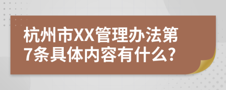 杭州市XX管理办法第7条具体内容有什么?